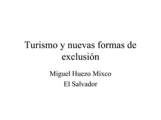 Turismo y nuevas formas de 
exclusión 
Miguel Huezo Mixco 
El Salvador 
 