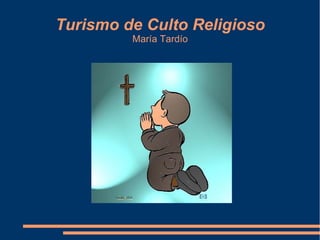 Turismo de Culto Religioso
         María Tardío
 