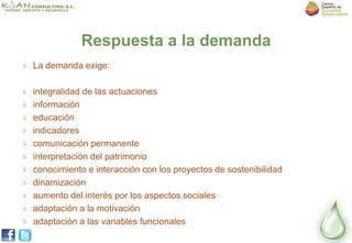 Respuesta a la demanda
La demanda exige:

integralidad de las actuaciones
información
educación
indicadores
comunicación permanente
interpretación del patrimonio
conocimiento e interacción con los proyectos de sostenibilidad
dinamización
aumento del interés por los aspectos sociales
adaptación a la motivación
adaptación a las variables funcionales
 