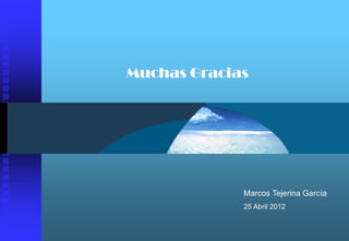 Muchas Gracias




             Marcos Tejerina García
             25 Abril 2012
 