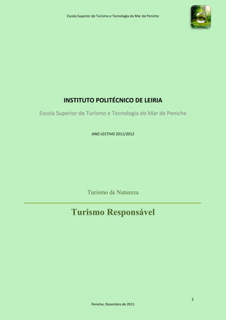 Escola Superior de Turismo e Tecnologia do Mar de Peniche




         INSTITUTO POLITÉCNICO DE LEIRIA
Escola Superior de Turismo e Tecnologia do Mar de Peniche


                         ANO LECTIVO 2011/2012




                      Turismo de Natureza


            Turismo Responsável




                                                                      2
                         Peniche, Dezembro de 2011
 