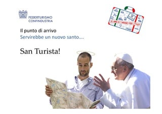 Il punto di arrivo
Servirebbe un nuovo santo….
San Turista!
 