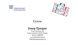 Grazie
Josep EjarqueJosep Ejarque
Four Tourism Srl
Corso Ciriè 21 10153 Torino
Tel 011 4407078
www.fourtourism.it
Info@fourtourism.it
 