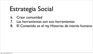 Estrategia Social
                       6. Crear comunidad
                       7. Las herramientas son eso: herramient...