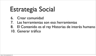 Estrategia Social
                       6.      Crear comunidad
                       7.      Las herramientas son eso: ...
