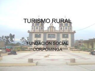TURISMO RURAL


FUNDACION SOCIAL
  CORPOMINGA
 