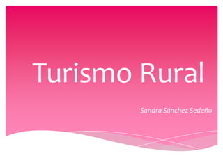 Turismo Rural
        Sandra Sánchez Sedeño
 