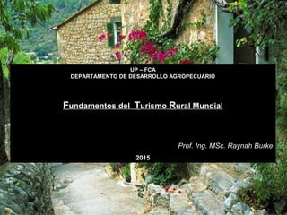 UP – FCA
DEPARTAMENTO DE DESARROLLO AGROPECUARIO
Fundamentos del Turismo Rural Mundial
Prof. Ing. MSc. Raynah Burke
2015
2009
 