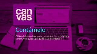 Contámelo
CANVAS desarrolla estrategias de marketing digital y
construye equipos productores de contenido.
 
