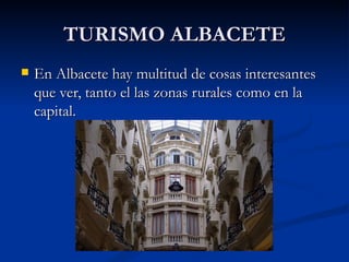 TURISMO ALBACETE
   En Albacete hay multitud de cosas interesantes
    que ver, tanto el las zonas rurales como en la
    capital.
 