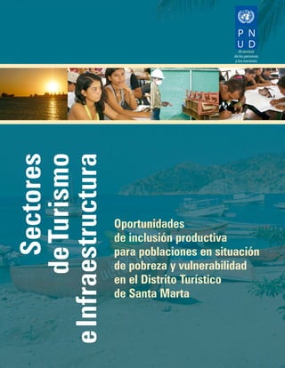 e Infraestructura
        Sectores
       de Turismo




                    Oportunidades
                    de inclusión productiva
                    para poblaciones en situación
                    de pobreza y vulnerabilidad
                    en el Distrito Turístico
                    de Santa Marta
 
