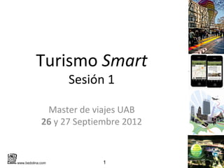 Turismo Smart
                   Sesión 1

              Master de viajes UAB
             26 y 27 Septiembre 2012


www.bedolina.com           1
 
