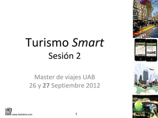 Turismo Smart
                   Sesión 2

              Master de viajes UAB
             26 y 27 Septiembre 2012


www.bedolina.com           1
 