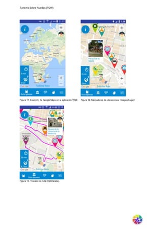 Turismo Sobre Ruedas (TOW)
Figura 11. Inserción de Google Maps en la aplicación TOW. Figura 12. Marcadores de ubicaciones <Imagen/Lugar>
Figura 13. Trazado de ruta (Optimizada).
 