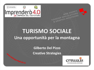 TURISMO SOCIALE
Una opportunità per la montagna
Gilberto Del Pizzo
Creative Strategies
 