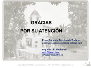 GRACIAS
POR SU ATENCIÓN
Encar Sanchis. Técnico de Turismo:
encar.proyectosturisticos@hotmail.com
Alquería “El Machistre”:
web El Machistre
info@elmachistre.es

 