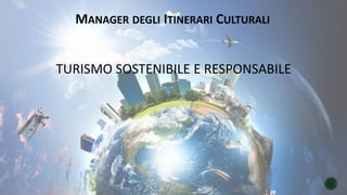 TURISMO SOSTENIBILE E RESPONSABILE
MANAGER DEGLI ITINERARI CULTURALI
 