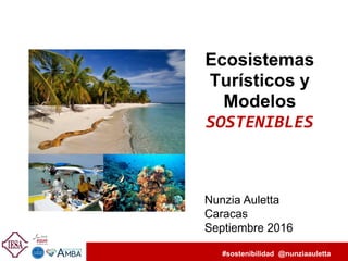 #sostenibilidad @nunziaauletta
Nunzia Auletta
Caracas
Septiembre 2016
Ecosistemas
Turísticos y
Modelos
SOSTENIBLES
 
