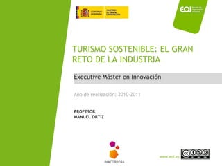 Executive Máster en Innovación TURISMO SOSTENIBLE: EL GRAN RETO DE LA INDUSTRIA Año de realización: 2010-2011 PROFESOR: MANUEL ORTIZ 