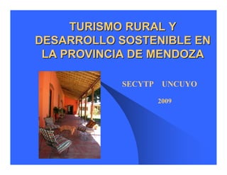 TURISMO RURAL Y
DESARROLLO SOSTENIBLE EN
 LA PROVINCIA DE MENDOZA

           SECYTP    UNCUYO

                    2009
 