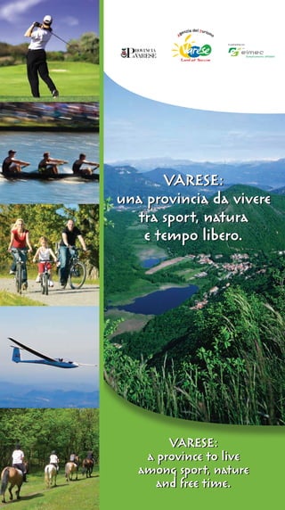 VARESE:
a province to live
among sport, nature
and free time.
VARESE:
a province to live
among sport, nature
and free time.
VARESE:
una provincia da vivere
tra sport, natura
e tempo libero.
VARESE:
una provincia da vivere
tra sport, natura
e tempo libero.
 