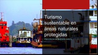 Turismo
sustentable en
áreas naturales
protegidas
PROVINCIA DE BUENOS AIRES
 