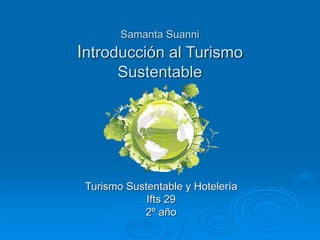 Samanta Suanni 
Introducción al Turismo 
Sustentable 
Turismo Sustentable y Hotelería 
Ifts 29 
2º año 
 