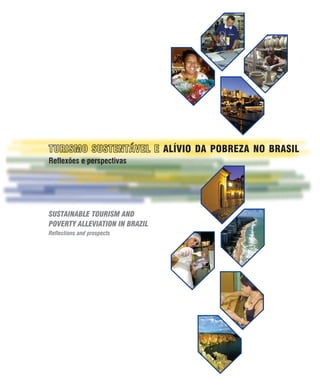 27




                                ALÍVIO DA POBREZA NO BRASIL
Reflexões e perspectivas




SUSTAINABLE TOURISM AND
POVERTY ALLEVIATION IN BRAZIL
Reflections and prospects
 