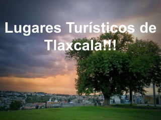 Lugares Turísticos de
     Tlaxcala!!!
 