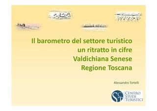 Alessandro Tortelli
Il barometro del settore turistico
un ritratto in cifre
Valdichiana Senese
Regione Toscana
 