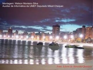 Montagem: Welson Monteiro Silva
Auxiliar de Informática da UMEF Deputado Mikeil Chequer.
 