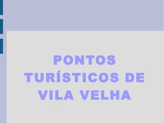 PONTOS
TURÍSTICOS DE
 VILA VELHA
 