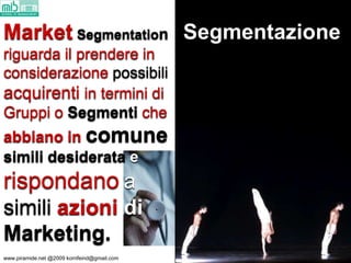 kornfeind@gmail.com
Market Segmentation Segmentazione
riguarda il prendere in
considerazione possibili
acquirenti in termi...