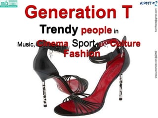 Generation T




                                    kornfeind@gmail.com
     Trendy people in
Music, Cinema, Sport, TV, C...
