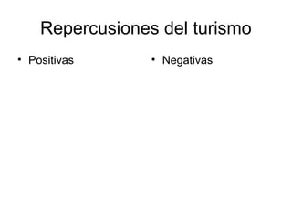 Repercusiones del turismo
• Positivas      • Negativas
 