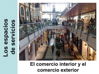 Los espacios
 de servicios




                El comercio interior y el
                   comercio exterior
 