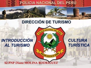 POLICIA NACIONAL DEL PERÚ
DIRECCIÓN DE TURISMO
INTRODUCCIÓN
AL TURISMO
S2 PNP Diana MOLINA RODRIGUEZ
CULTURA
TURÍSTICA
 