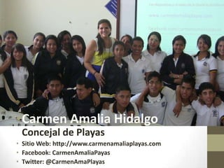 •Carmen Amalia Hidalgo
Concejal de Playas
• Sitio Web: http://www.carmenamaliaplayas.com
• Facebook: CarmenAmaliaPlayas
• Twitter: @CarmenAmaPlayas
 