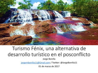 Turismo Fénix, una alternativa de
desarrollo turístico en el posconflicto
Jorge Bonilla
jorgembonilla11@Gmail.com / Twitter: @JorgeBonilla11
01 de marzo de 2017
 