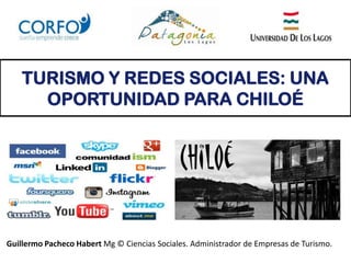 TURISMO Y REDES SOCIALES: UNA
OPORTUNIDAD PARA CHILOÉ
Guillermo Pacheco Habert Mg © Ciencias Sociales. Administrador de Empresas de Turismo.
 