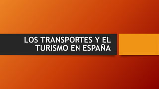 LOS TRANSPORTES Y EL
TURISMO EN ESPAÑA
 