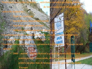 “Sindromul parcurilor de hârtie“ – activitatea turistică nu este suficient
                                        de bine cunoscută şi monitorizată.
• măsurile depind de :
         Tipul de rezervaţie
         Sensibilitatea elementului ocrotit
         Suprafaţa arealului protejat
         Politicile implementatare de fiecare ţară
• Coordonarea la nivel mondial se face de către Departamentul pentru
 Eficienţa Managementului în cadrul IUCN
• Fundaţia europeană Pan Parks garantează vizitatorilor o “Europa cu arii
 sălbatice”.
         2008 – martie – Parcul Retezat a primit diploma de Excelenţă
                pentru peisaje remarcabile, diversitatea faunei şi florei şi
                pentru un plan bun de mangement din partea Consiliului
                 Europei
 