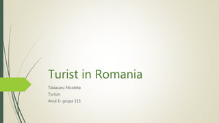 Turist in Romania
Tabacaru Nicoleta
Turism
Anul 1- grupa 111
 
