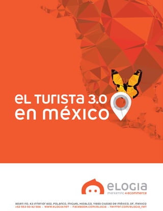 El turista 3.0
en México
Ibsen No. 43 Interior 602, Polanco, Miguel Hidalgo, 11550 Ciudad de México, DF, Mexico
+52 553 00 42 506 • www.elogia.net • facebook.com/elogia • twitter.com/elogia_net
 