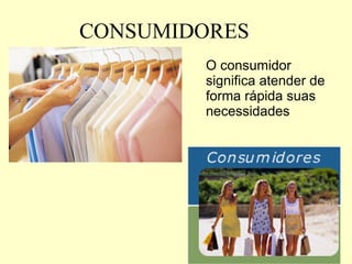 CONSUMIDORES O consumidor significa atender de forma rápida suas necessidades   