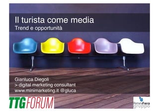 Gianluca Diegoli!
> digital marketing consultant!
www.minimarketing.it @gluca !
Il turista come media 
Trend e opportunità!
 
