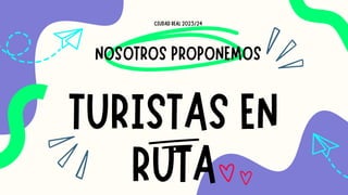 NOSOTROS PROPONEMOS
TURISTAS EN
RUTA
CIUDAD REAL 2023/24
 