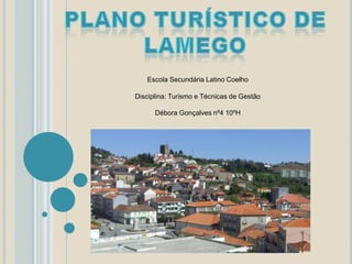 Plano Turístico de Lamego Escola Secundária Latino Coelho 	Disciplina: Turismo e Técnicas de Gestão 	Débora Gonçalves nº4 10ºH 