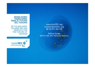 www.turisTEC.org
     turistec@turistec.org
       00 34 971 104 199

         Edificio Europa
E07121 Parc BIT, Palma de Mallorca




                                turisTEC.org
 