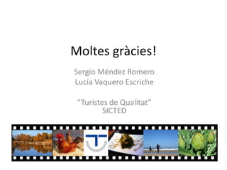 Moltes gràcies!
Sergio Méndez Romero
Lucía Vaquero Escriche

 “Turistes de Qualitat”
         SICTED
 